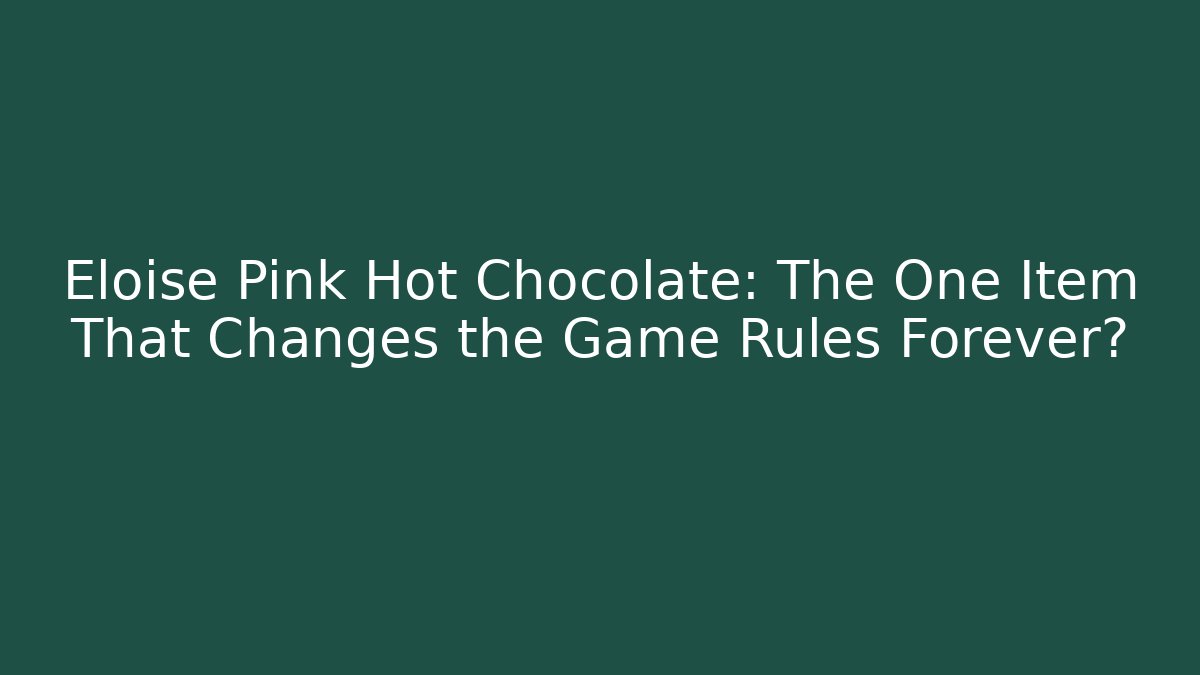 Eloise Pink Hot Chocolate: The One Item That Changes the Game Rules Forever?