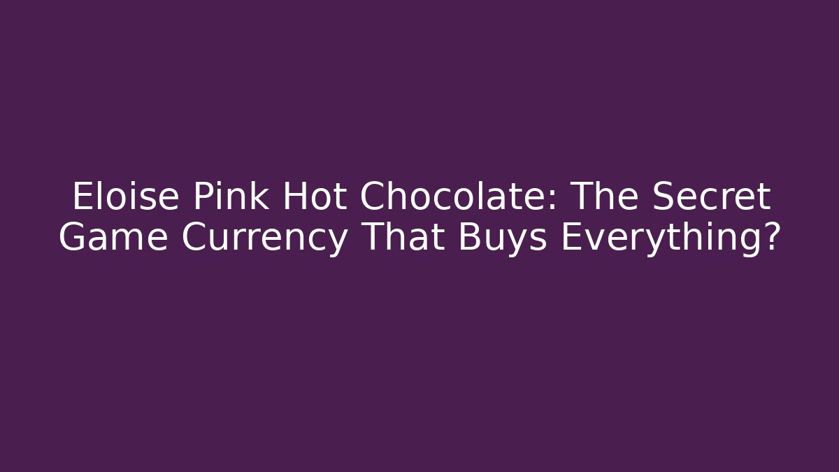 Eloise Pink Hot Chocolate: The Secret Game Currency That Buys Everything?