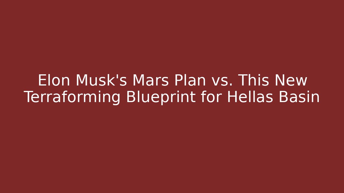 Elon Musk's Mars Plan vs. This New Terraforming Blueprint for Hellas Basin