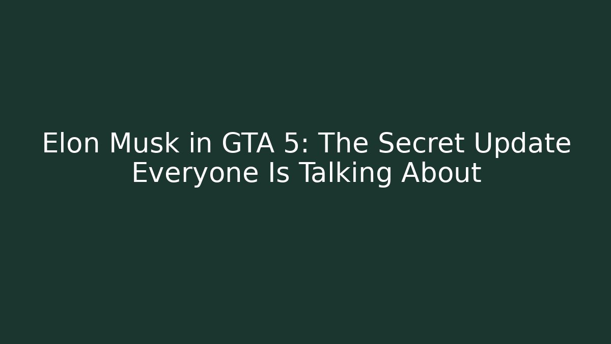 Elon Musk in GTA 5: The Secret Update Everyone Is Talking About