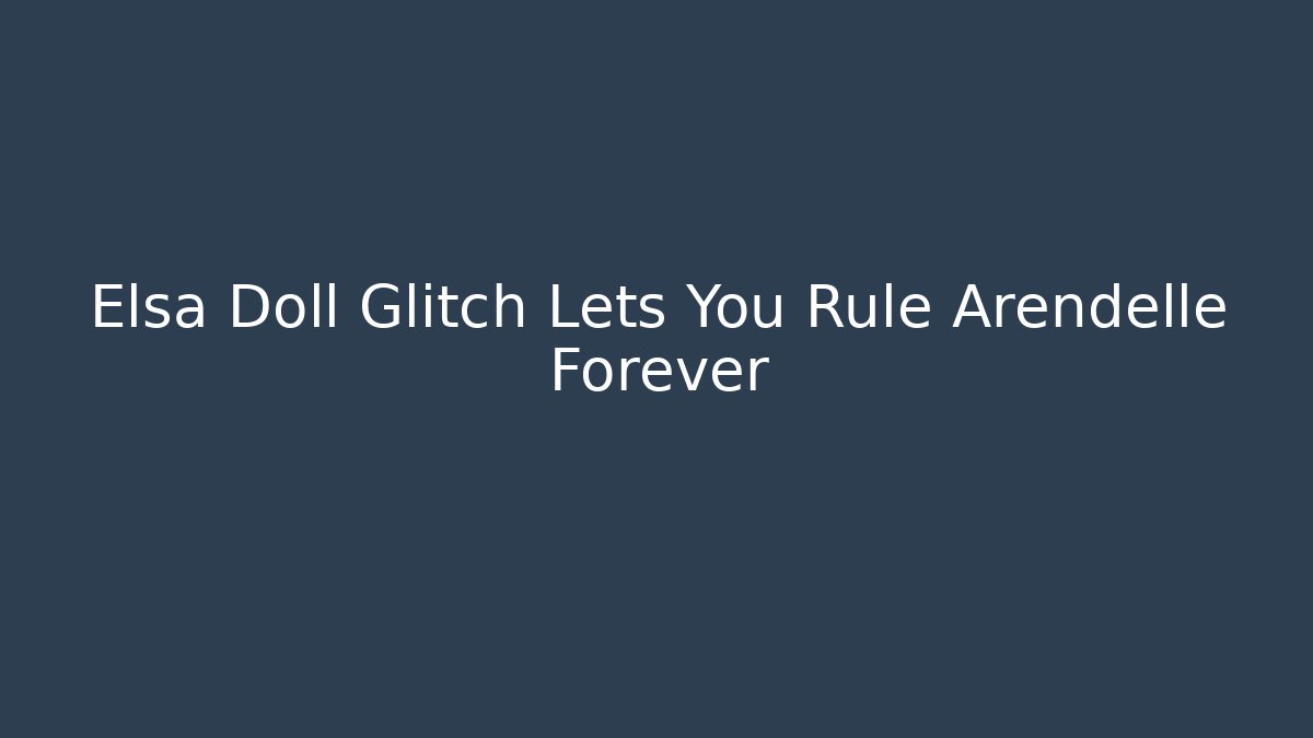 Elsa Doll Glitch Lets You Rule Arendelle Forever