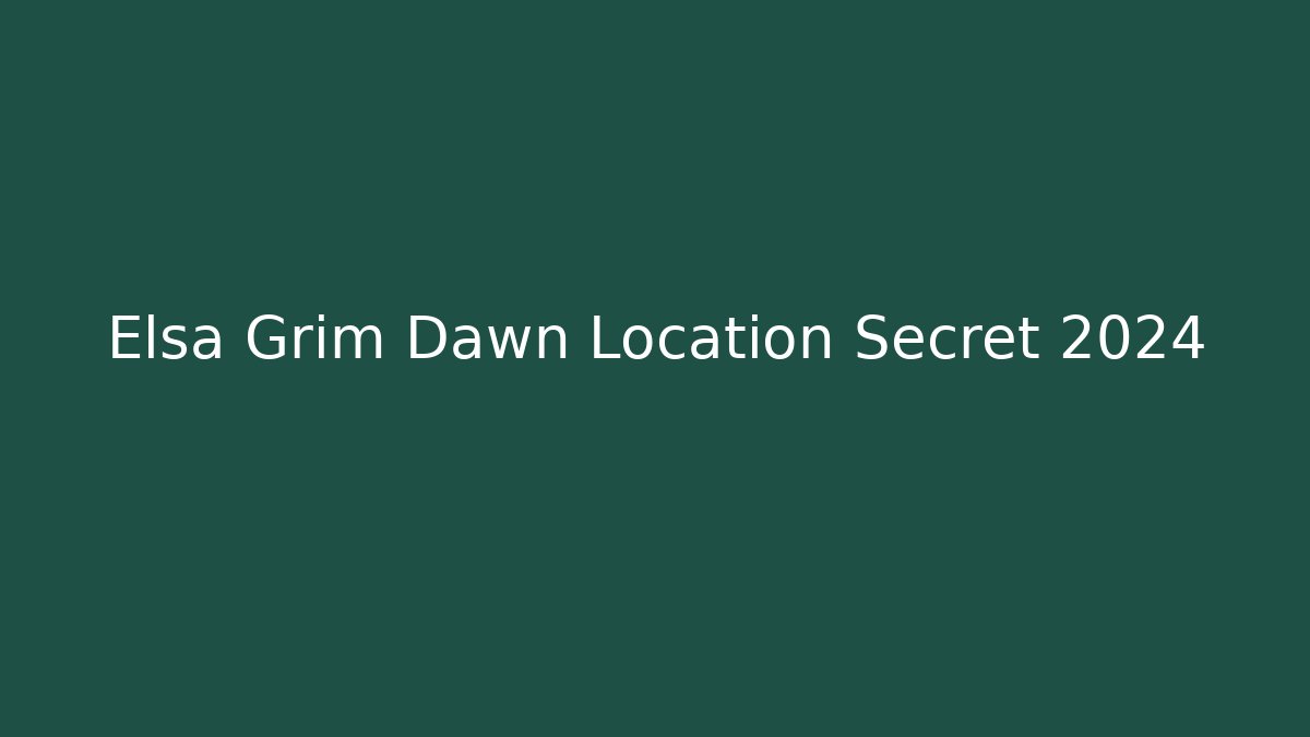 Elsa Grim Dawn Location Secret 2024