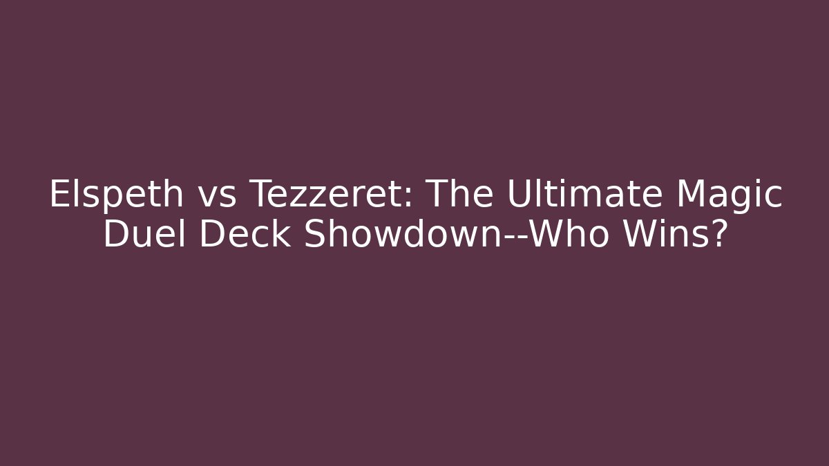 Elspeth vs Tezzeret: The Ultimate Magic Duel Deck Showdown—Who Wins?