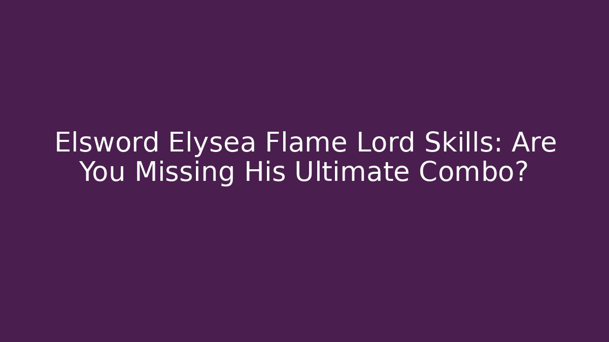 Elsword Elysea Flame Lord Skills: Are You Missing His Ultimate Combo?