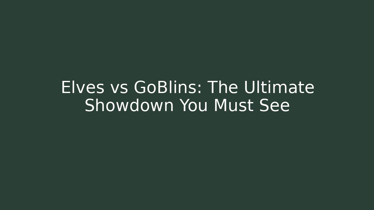 Elves vs GoBlins: The Ultimate Showdown You Must See