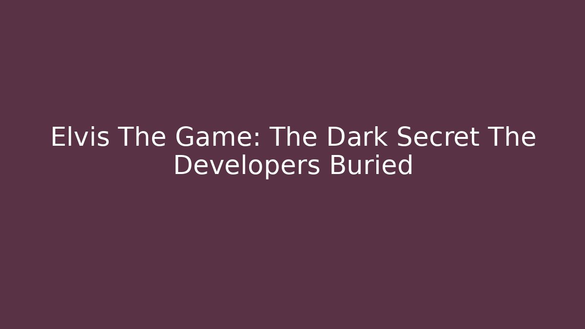 Elvis The Game: The Dark Secret The Developers Buried