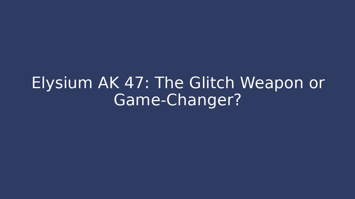 Elysium AK 47: The Glitch Weapon or Game-Changer?
