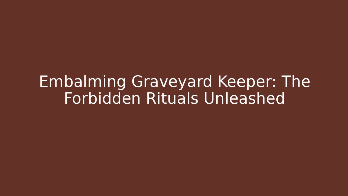 Embalming Graveyard Keeper: The Forbidden Rituals Unleashed