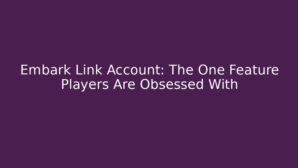 Embark Link Account: The One Feature Players Are Obsessed With