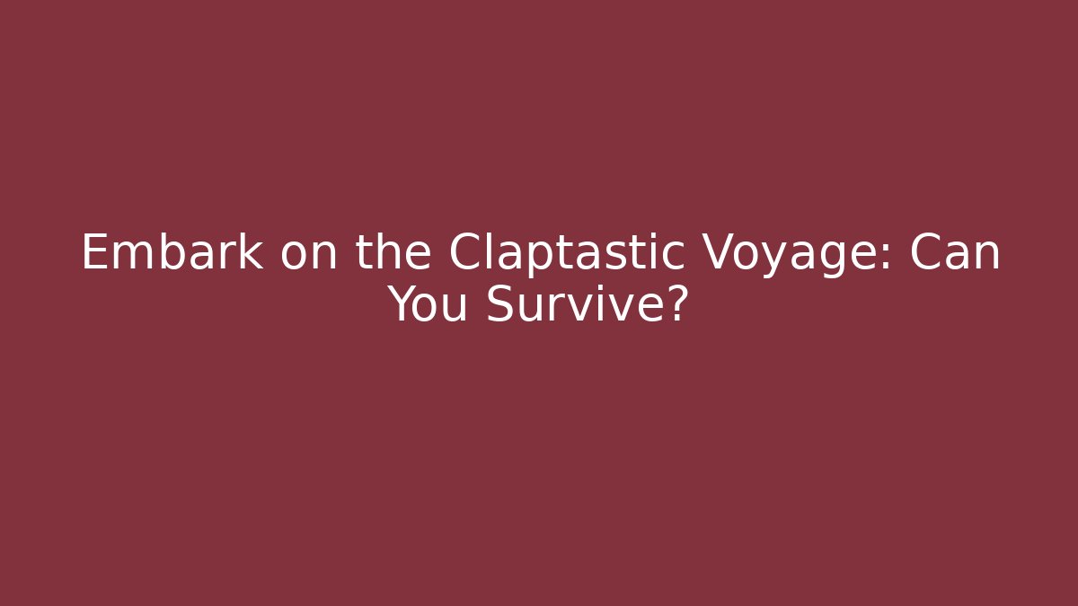 Embark on the Claptastic Voyage: Can You Survive?
