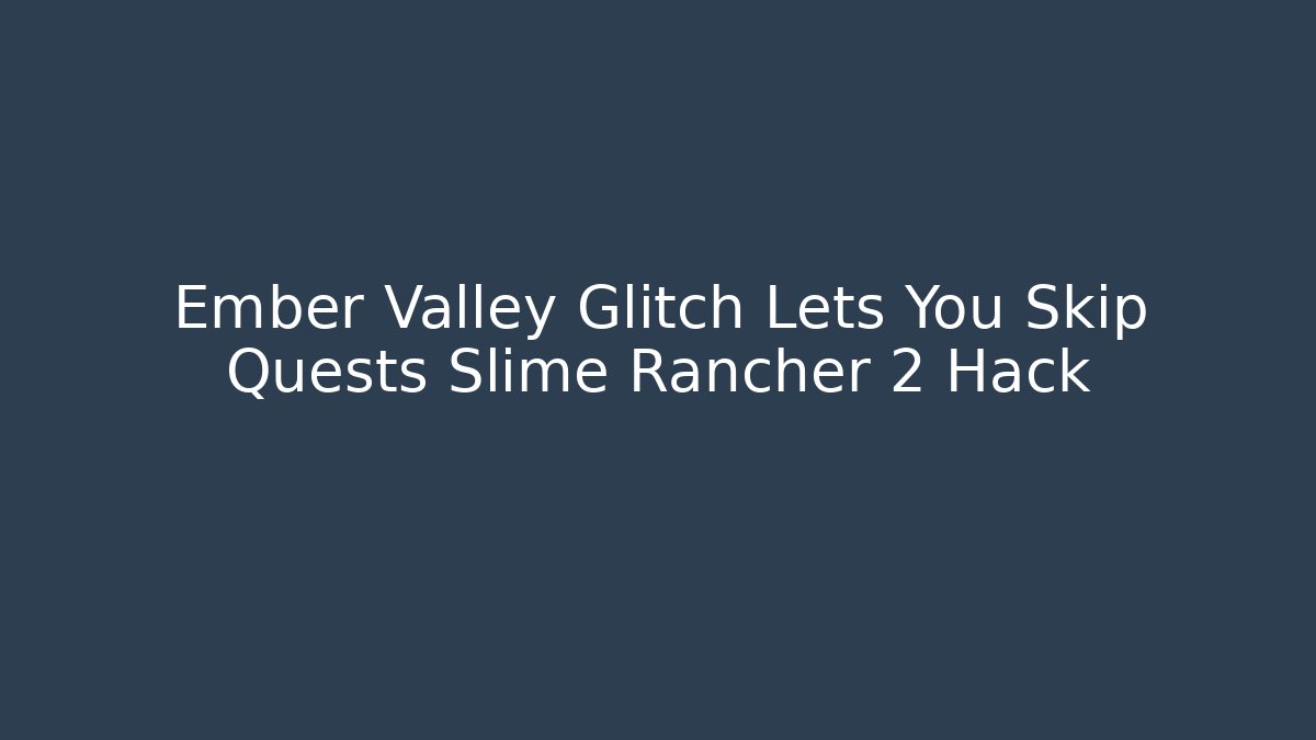 Ember Valley Glitch Lets You Skip Quests Slime Rancher 2 Hack - Create More Assets