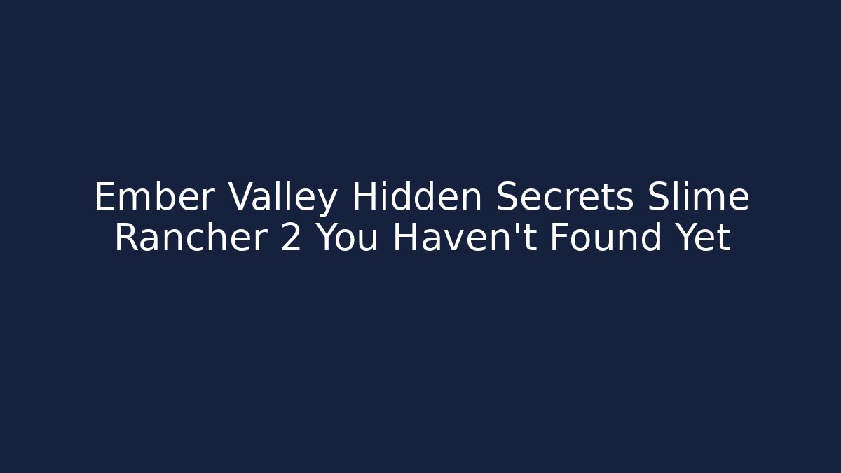 Ember Valley Hidden Secrets Slime Rancher 2 You Haven't Found Yet