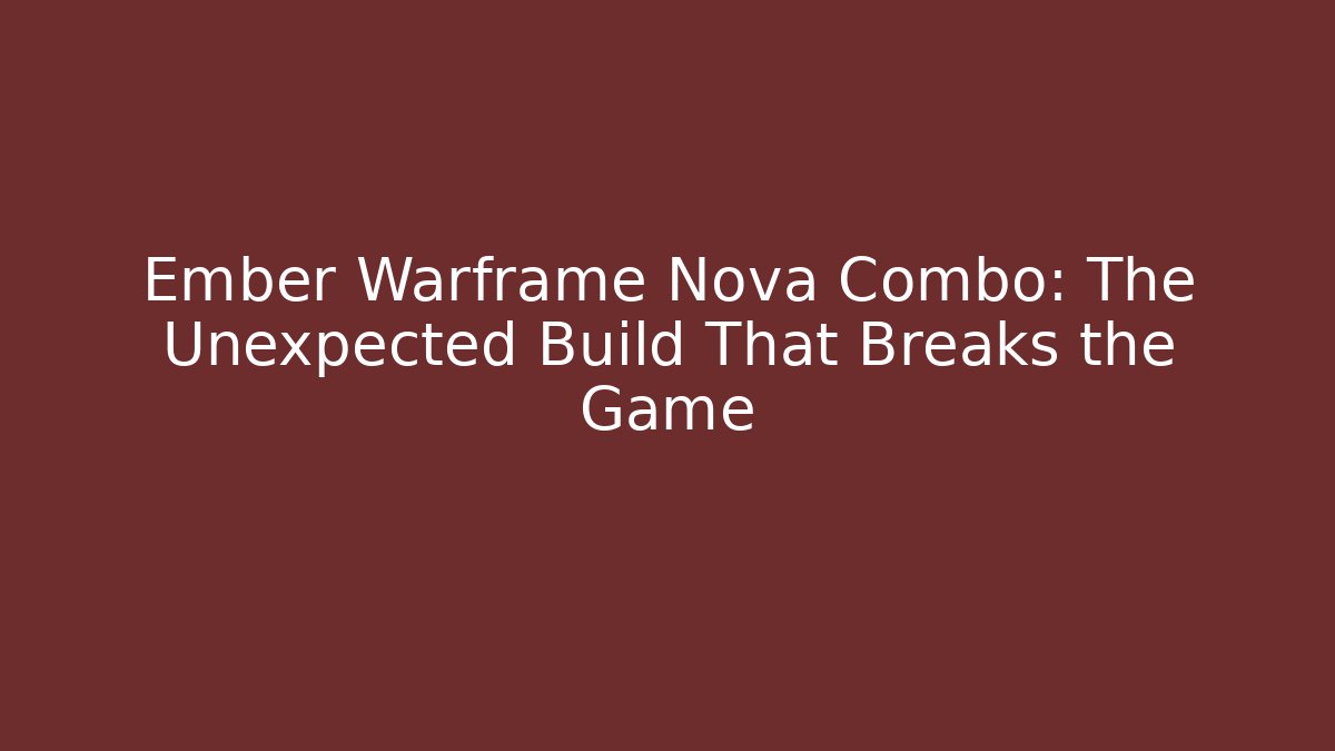 Ember Warframe Nova Combo: The Unexpected Build That Breaks the Game
