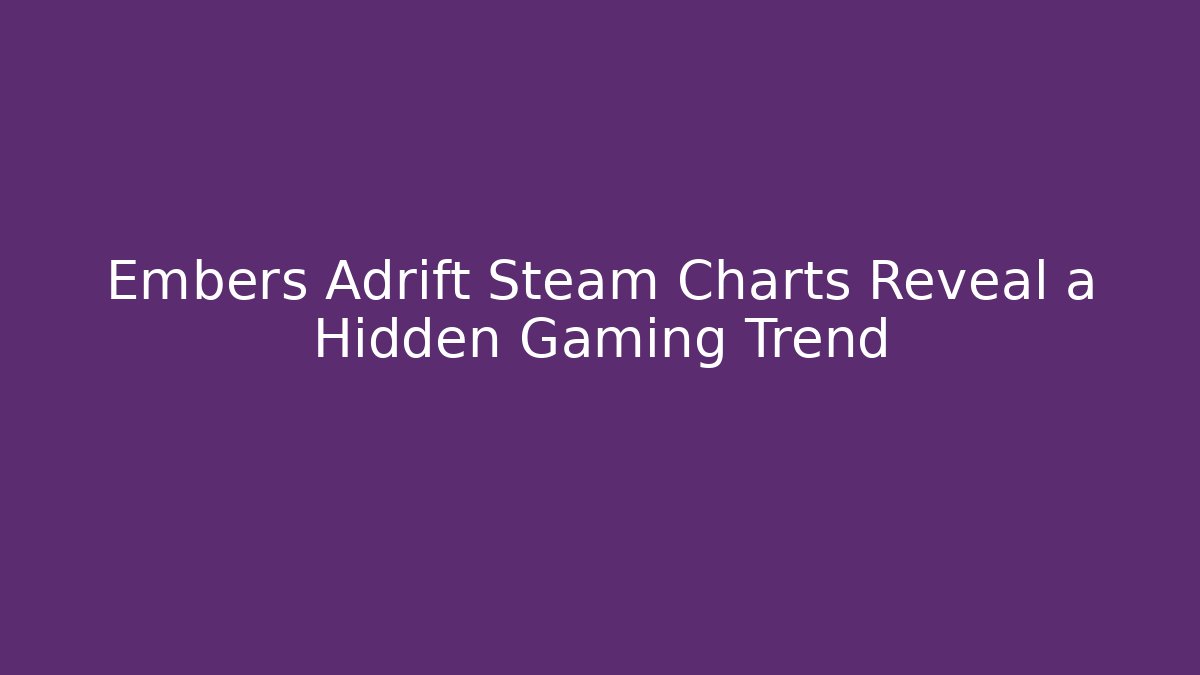 Embers Adrift Steam Charts Reveal a Hidden Gaming Trend