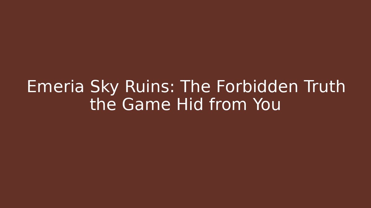 Emeria Sky Ruins: The Forbidden Truth the Game Hid from You
