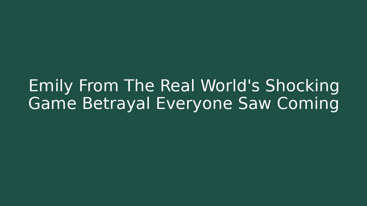 Emily From The Real World's Shocking Game Betrayal Everyone Saw Coming