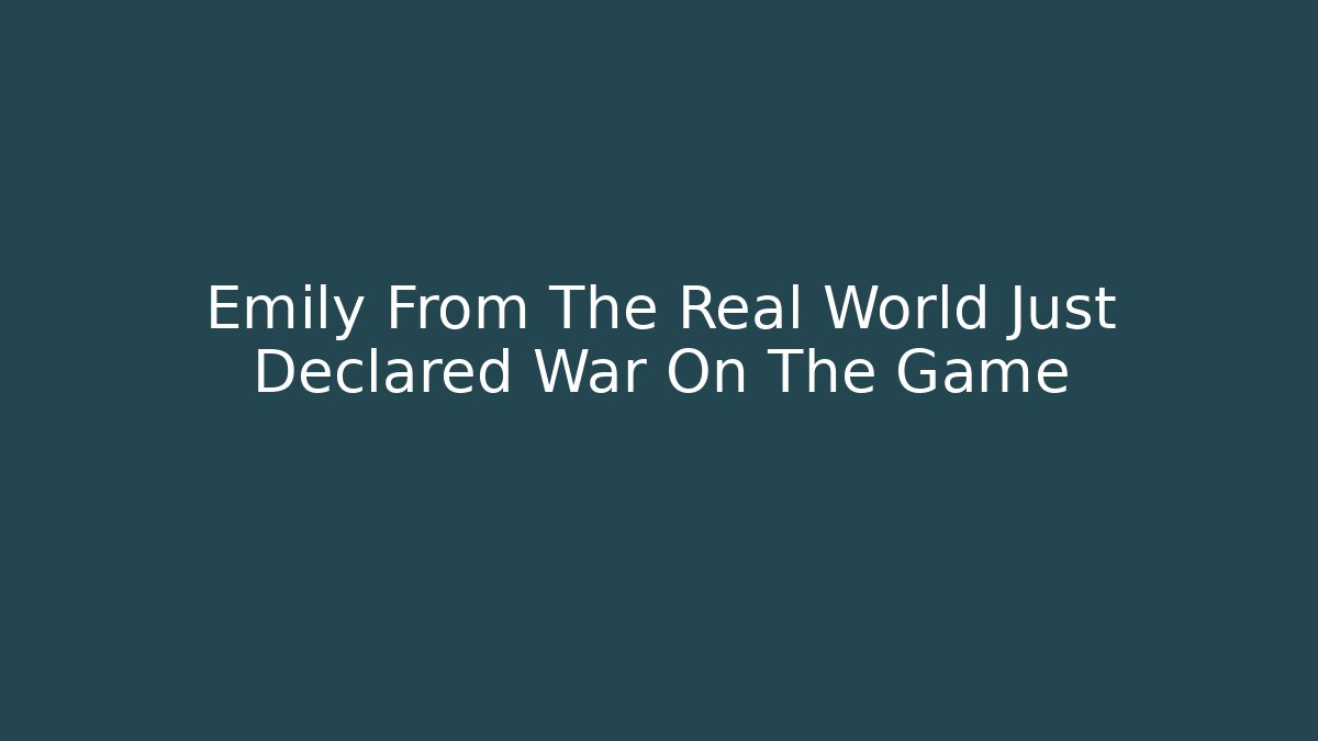 Emily From The Real World Just Declared War On The Game
