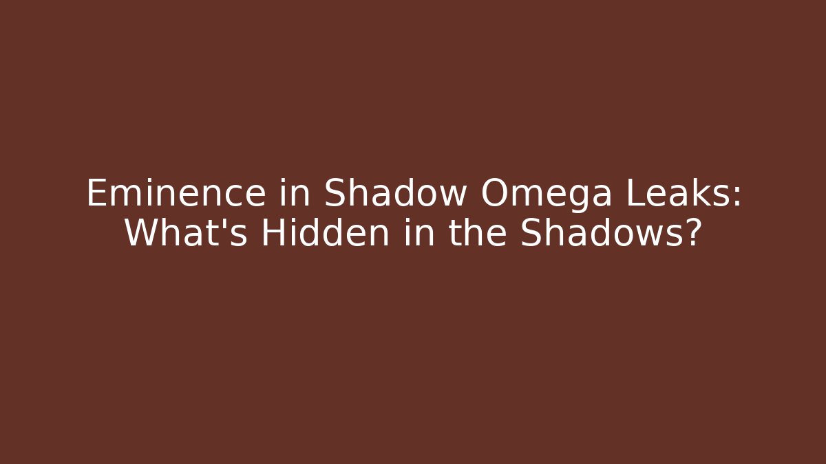 Eminence in Shadow Omega Leaks: What’s Hidden in the Shadows?