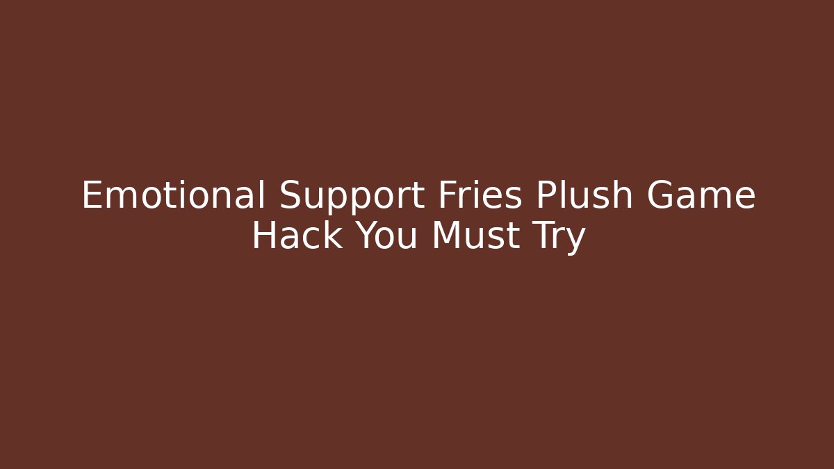 Emotional Support Fries Plush Game Hack You Must Try