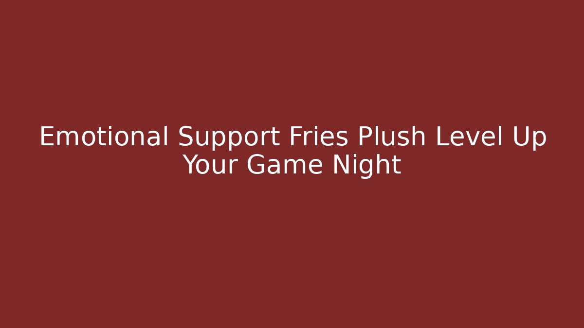 Emotional Support Fries Plush Level Up Your Game Night