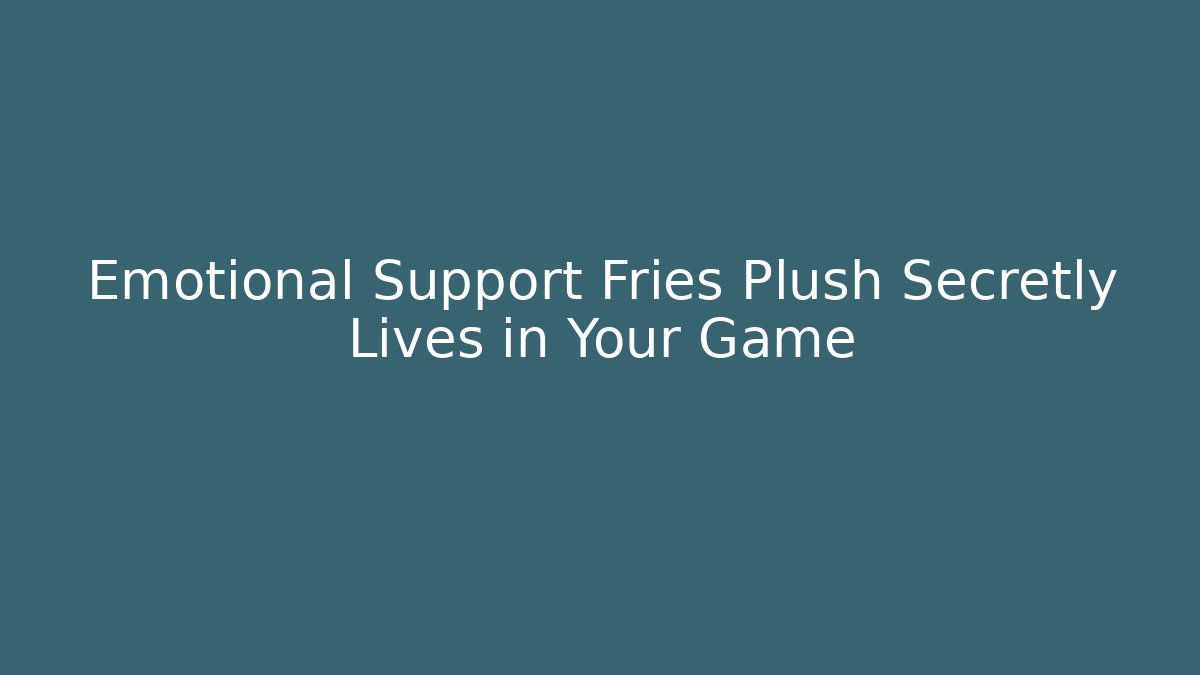 Emotional Support Fries Plush Secretly Lives in Your Game