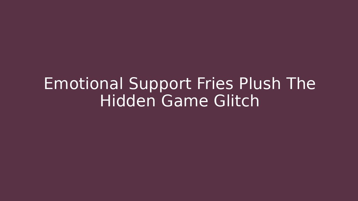 Emotional Support Fries Plush The Hidden Game Glitch