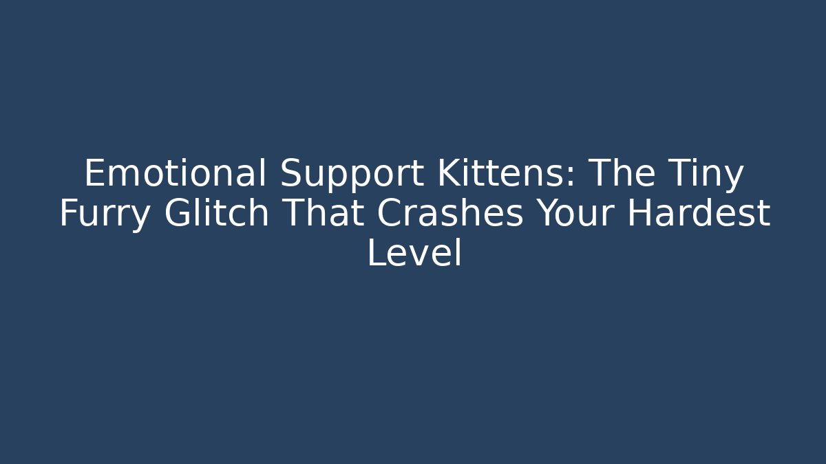 Emotional Support Kittens: The Tiny Furry Glitch That Crashes Your Hardest Level