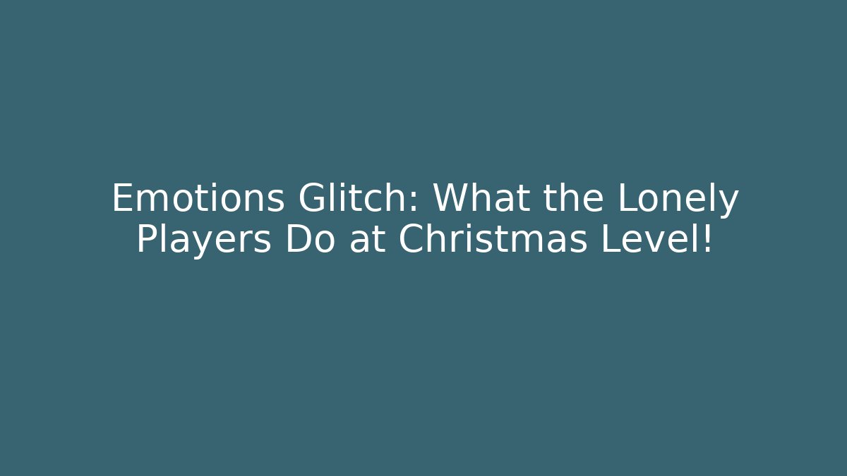 Emotions Glitch: What the Lonely Players Do at Christmas Level!