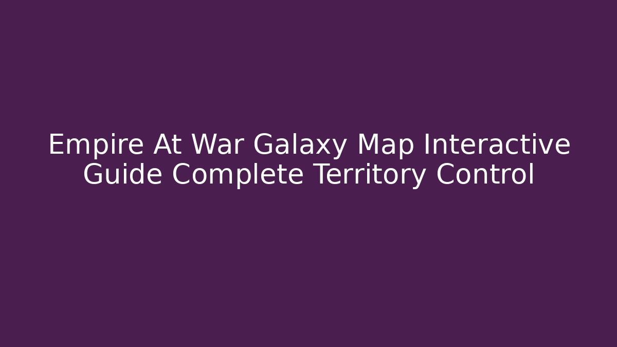 Empire At War Galaxy Map Interactive Guide Complete Territory Control