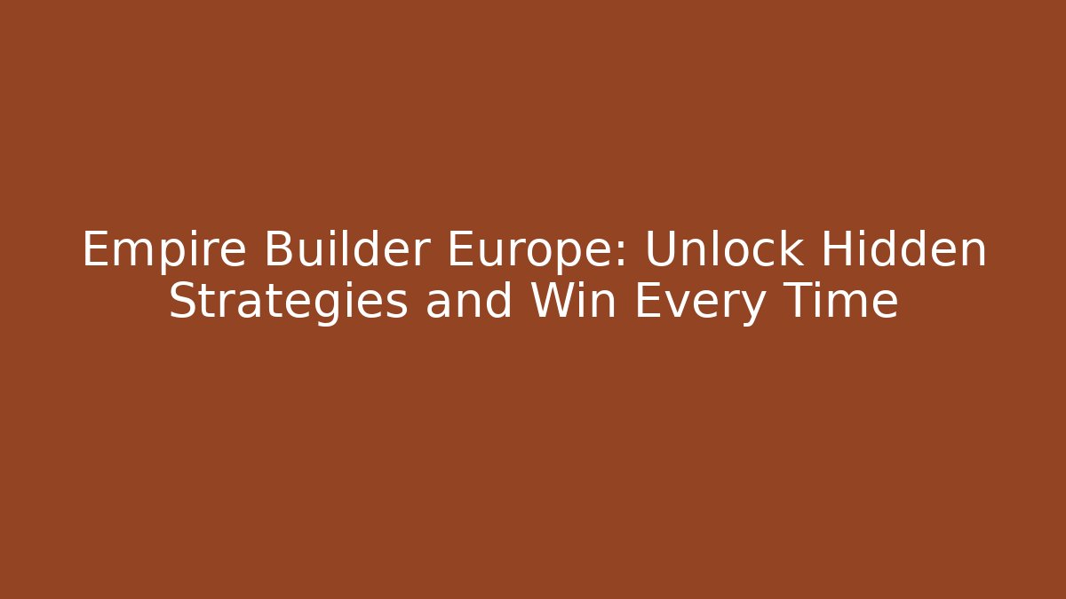 Empire Builder Europe: Unlock Hidden Strategies and Win Every Time