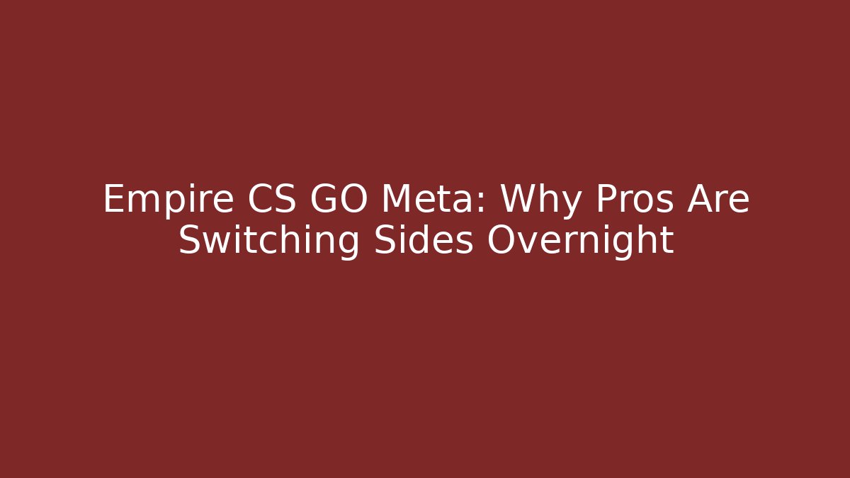 Empire CS GO Meta: Why Pros Are Switching Sides Overnight