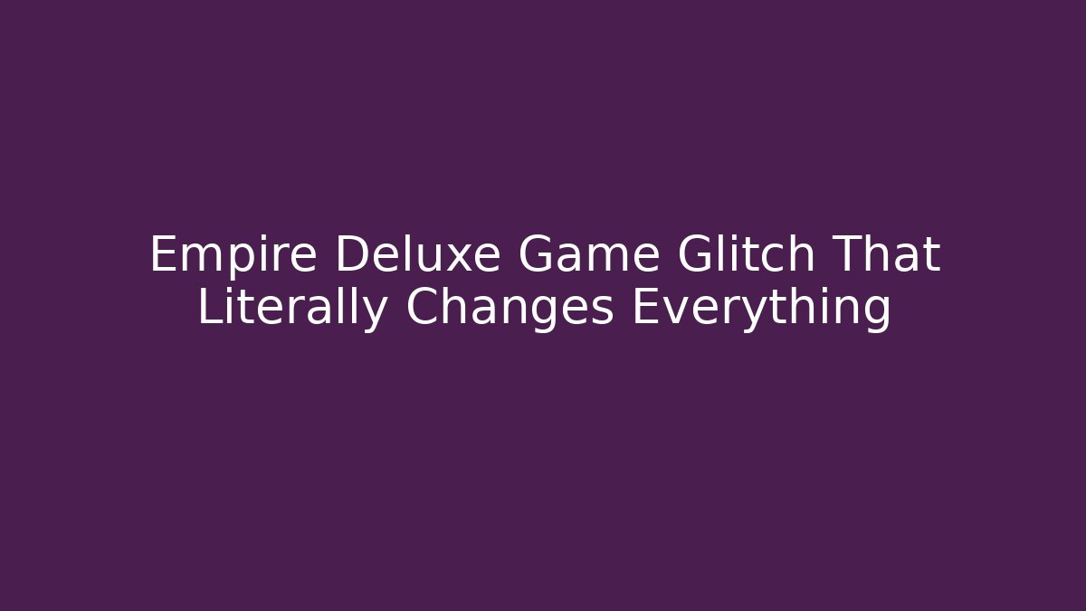 Empire Deluxe Game Glitch That Literally Changes Everything