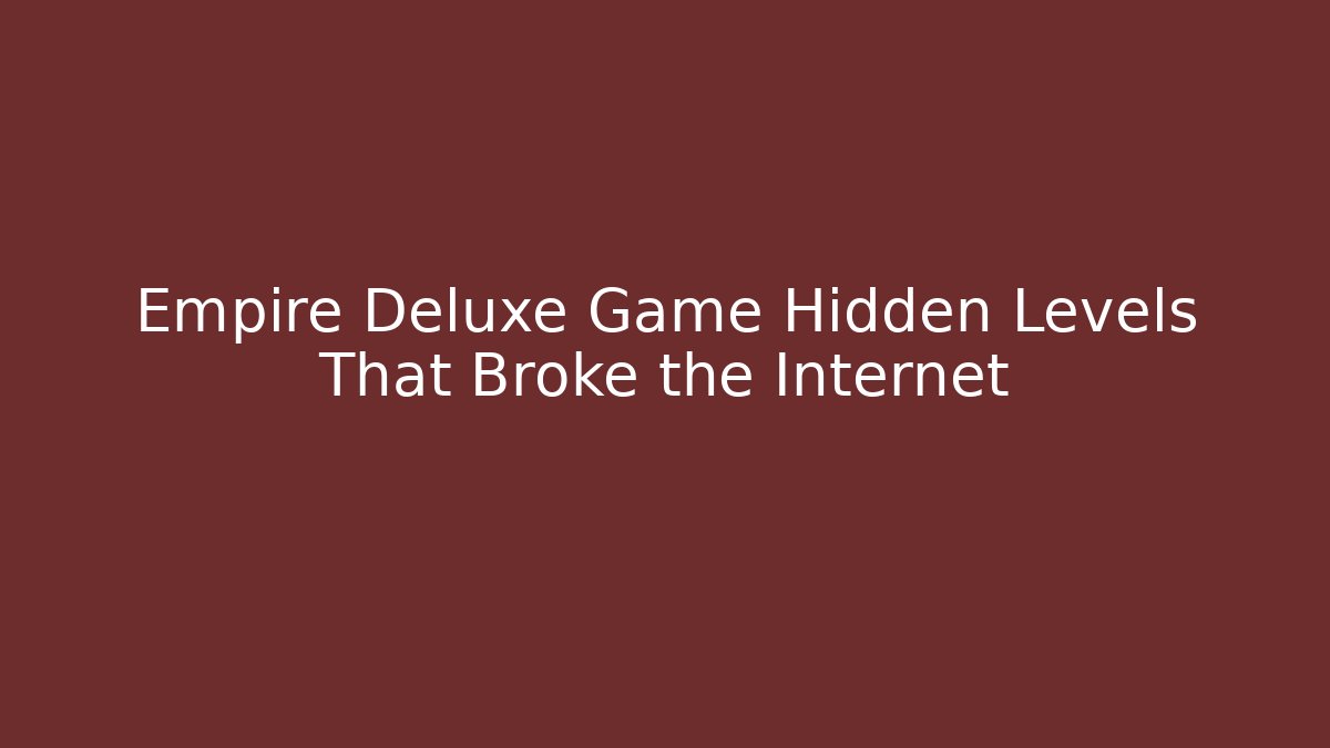 Empire Deluxe Game Hidden Levels That Broke the Internet