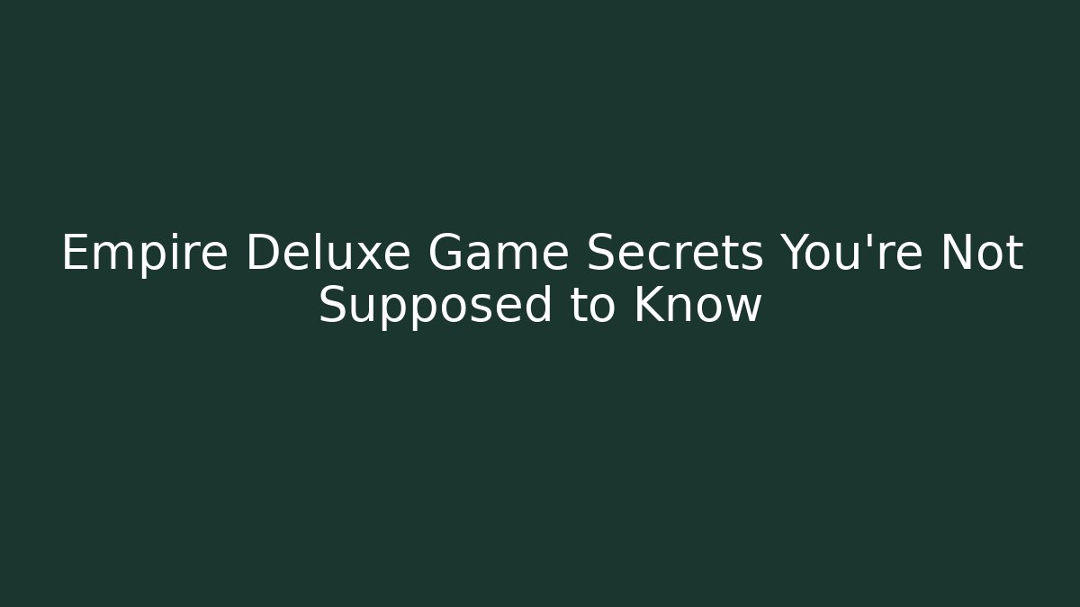 Empire Deluxe Game Secrets You’re Not Supposed to Know