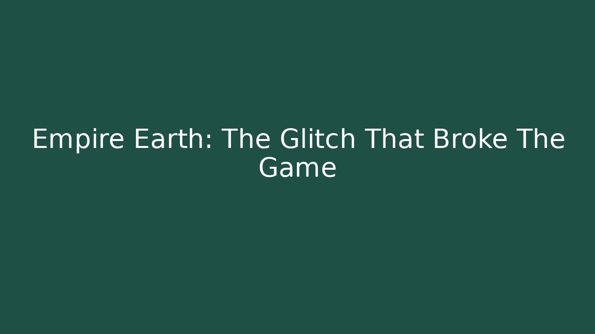 Empire Earth: The Glitch That Broke The Game