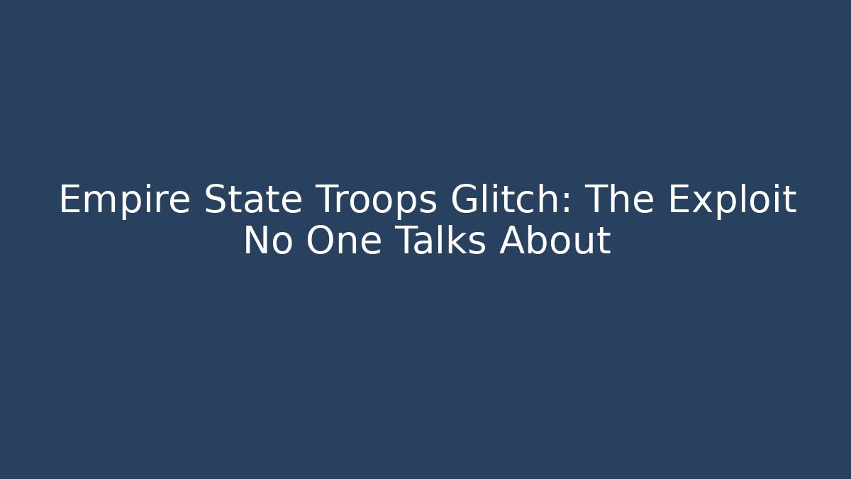Empire State Troops Glitch: The Exploit No One Talks About - Create More Assets