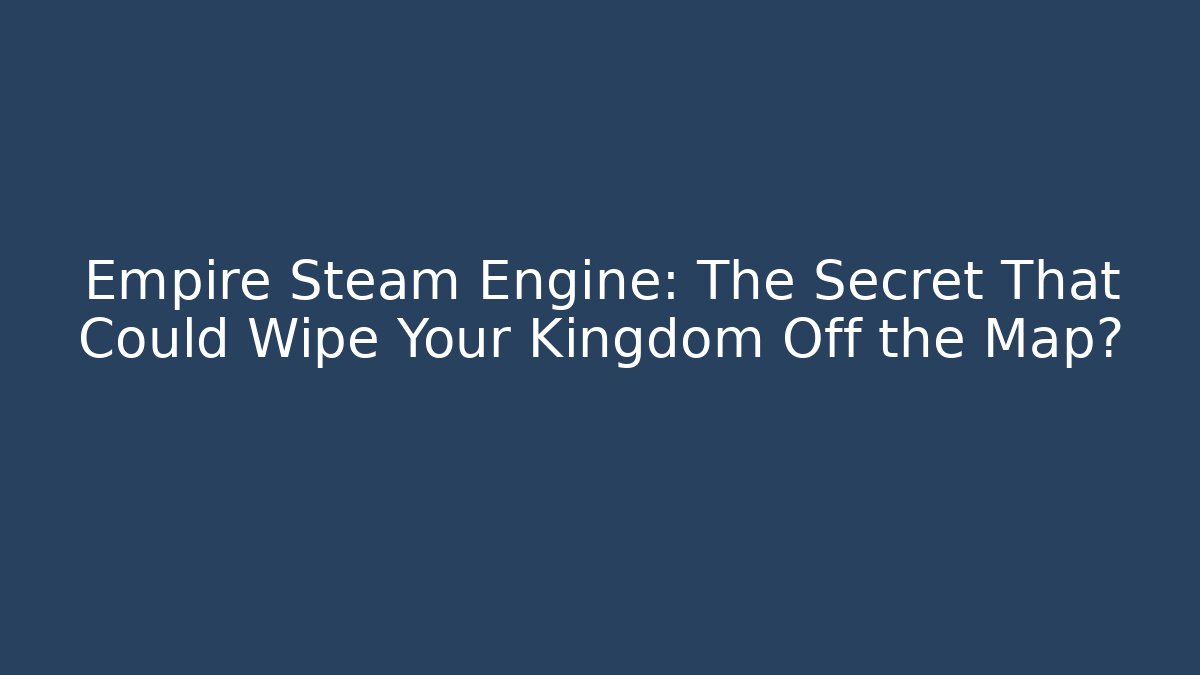 Empire Steam Engine: The Secret That Could Wipe Your Kingdom Off the Map?