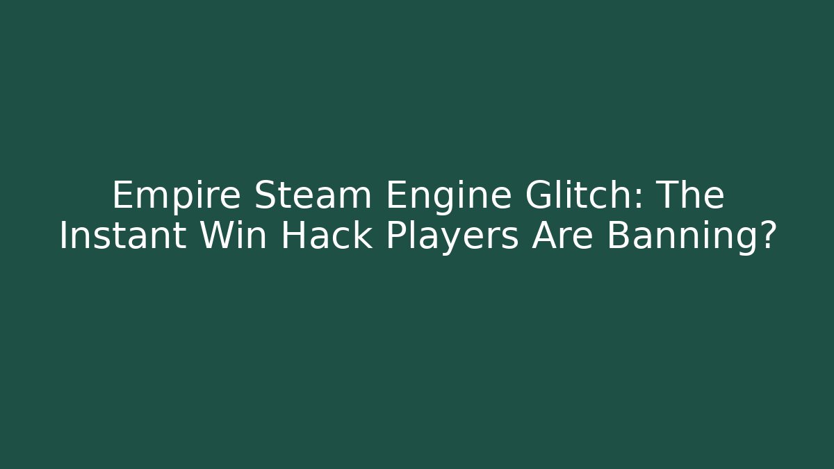 Empire Steam Engine Glitch: The Instant Win Hack Players Are Banning?