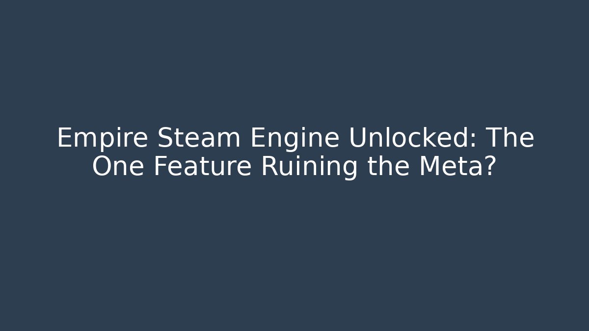 Empire Steam Engine Unlocked: The One Feature Ruining the Meta?