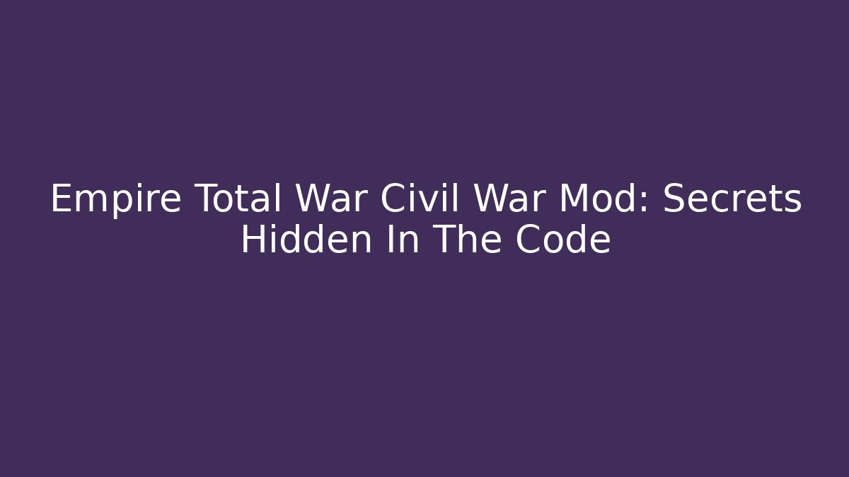 Empire Total War Civil War Mod: Secrets Hidden In The Code - Create More Assets