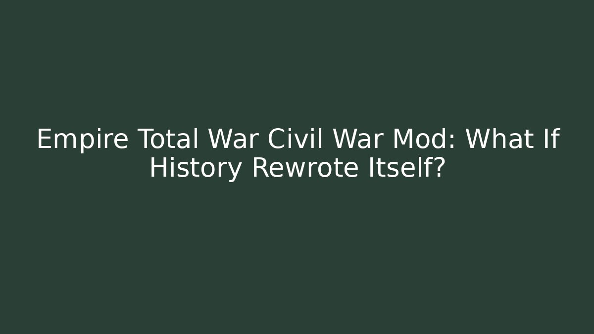 Empire Total War Civil War Mod: What If History Rewrote Itself?