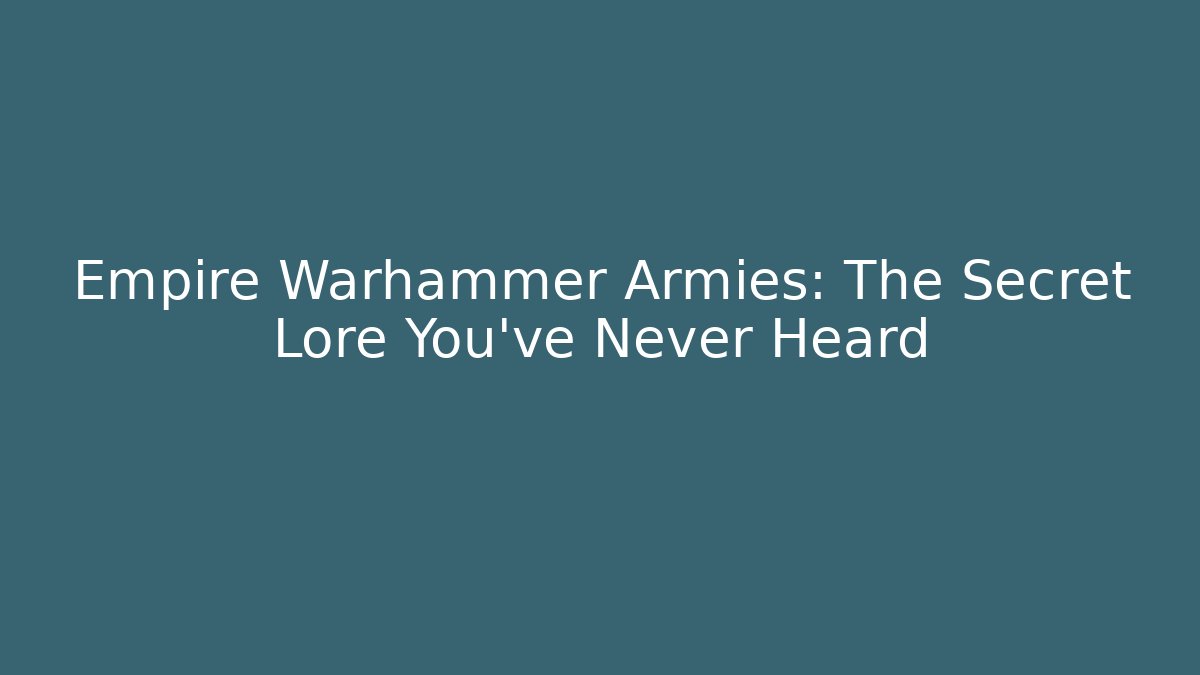 Empire Warhammer Armies: The Secret Lore You’ve Never Heard