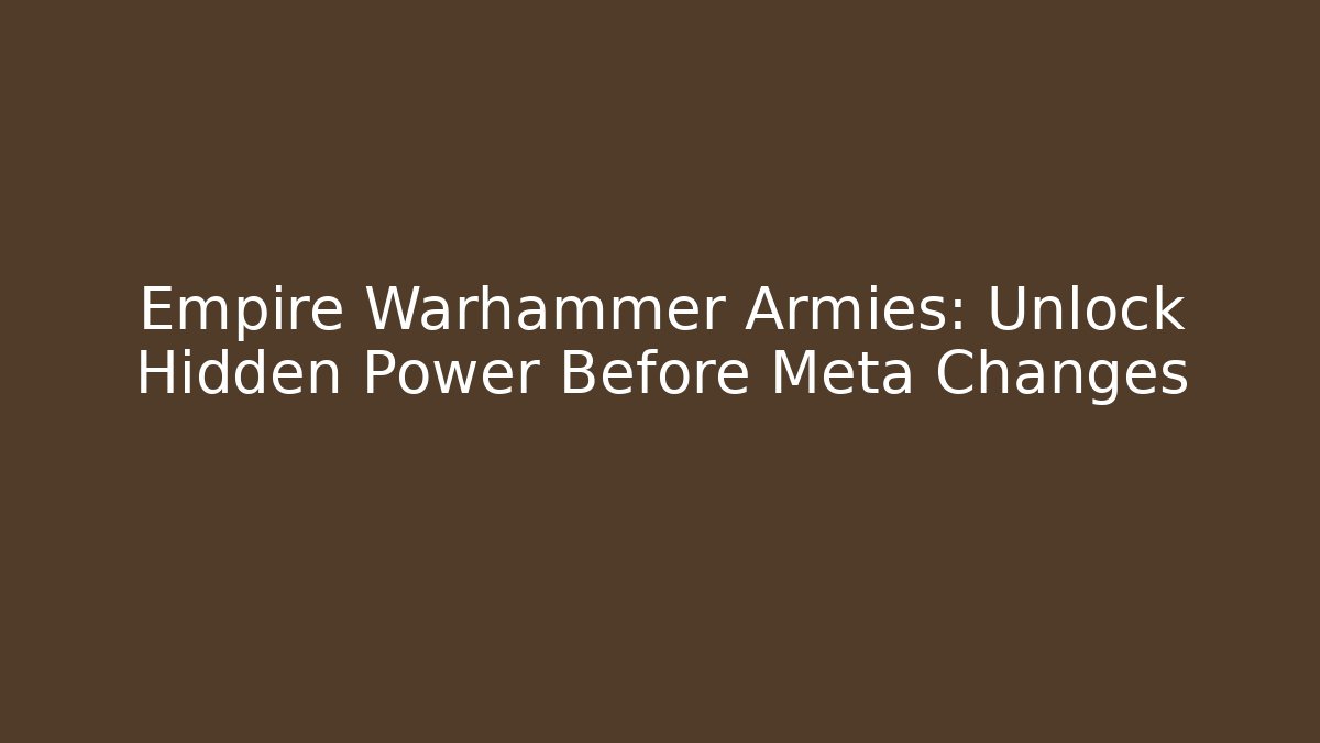 Empire Warhammer Armies: Unlock Hidden Power Before Meta Changes