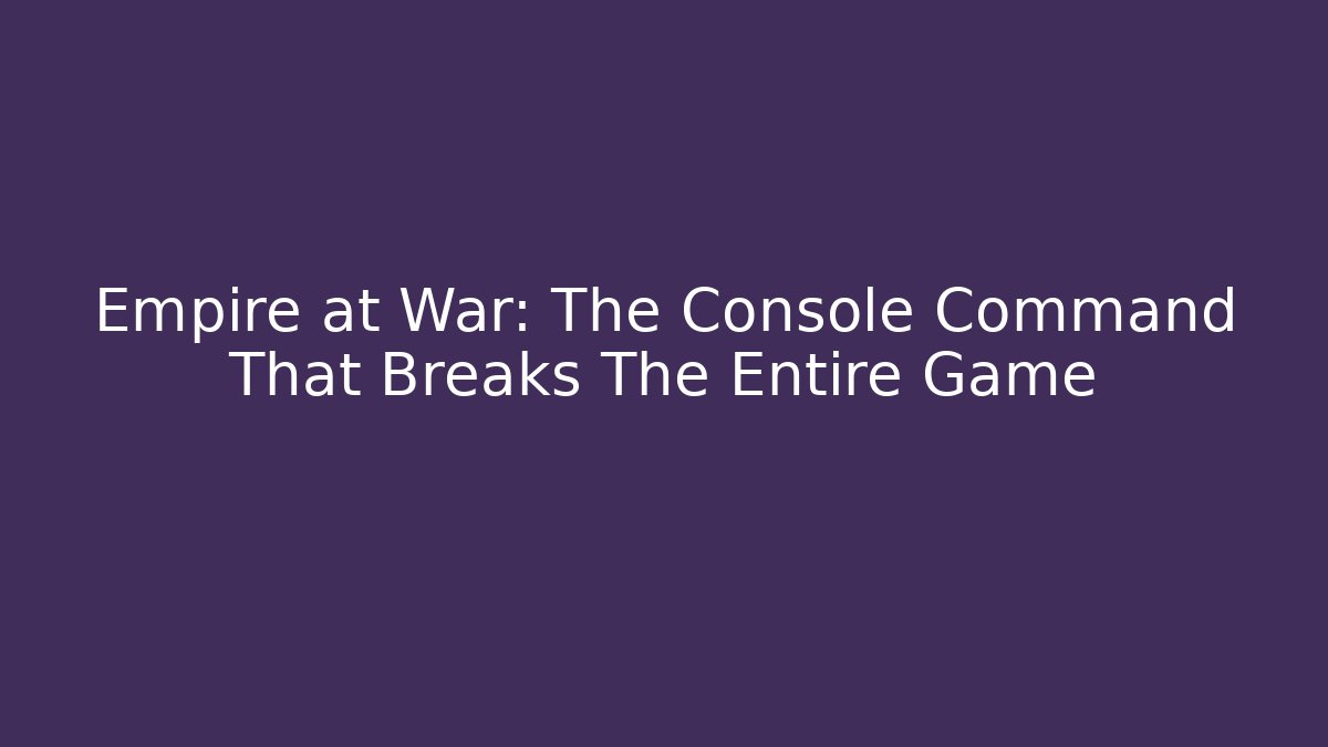 Empire at War: The Console Command That Breaks The Entire Game