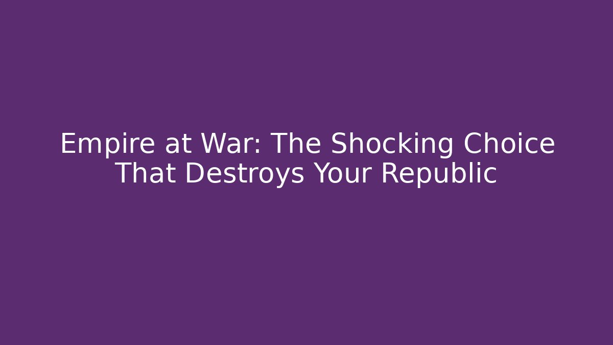 Empire at War: The Shocking Choice That Destroys Your Republic