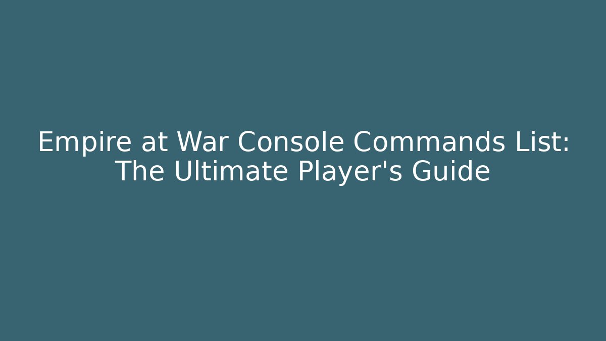 Empire at War Console Commands List: The Ultimate Player's Guide