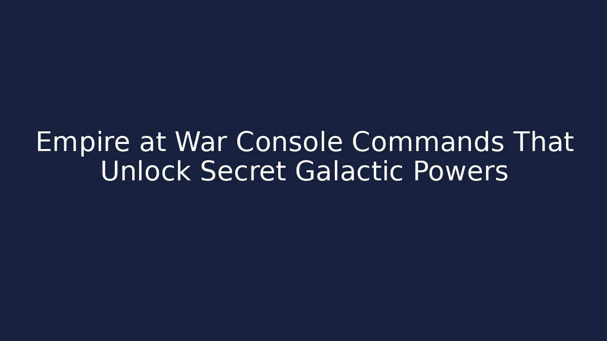 Empire at War Console Commands That Unlock Secret Galactic Powers