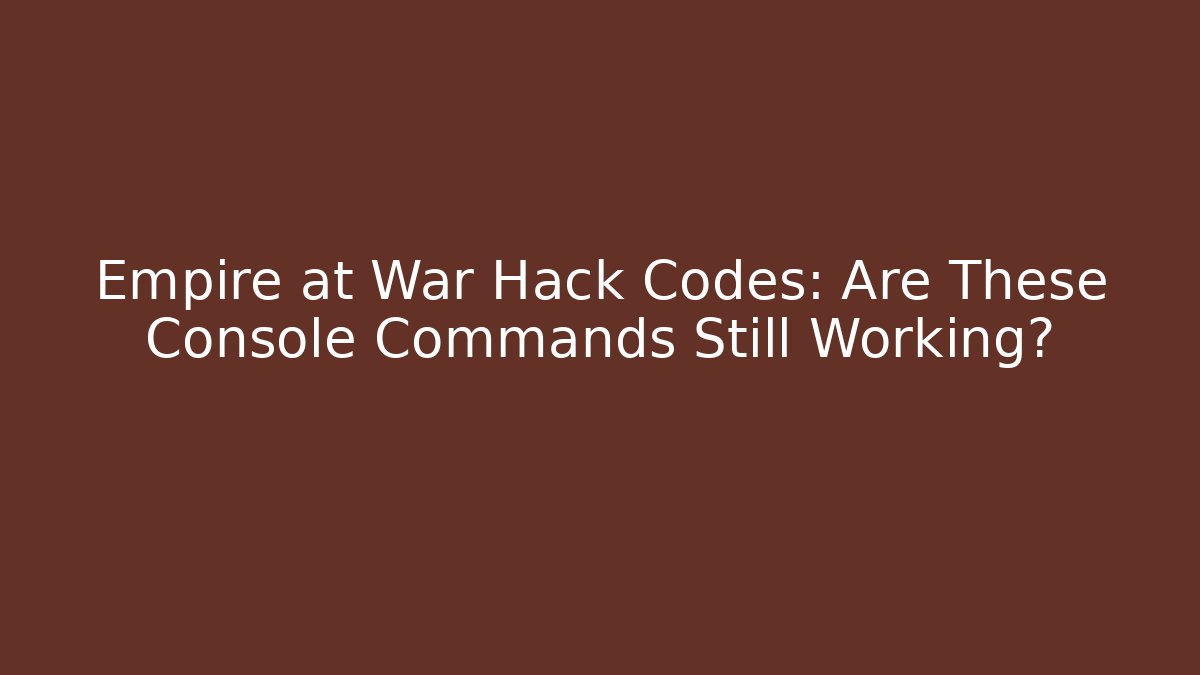 Empire at War Hack Codes: Are These Console Commands Still Working?
