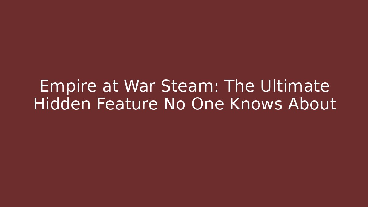 Empire at War Steam: The Ultimate Hidden Feature No One Knows About