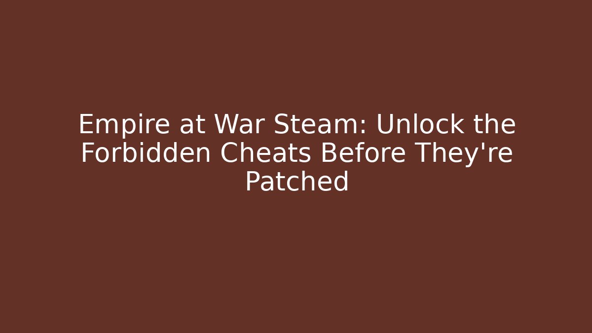 Empire at War Steam: Unlock the Forbidden Cheats Before They're Patched